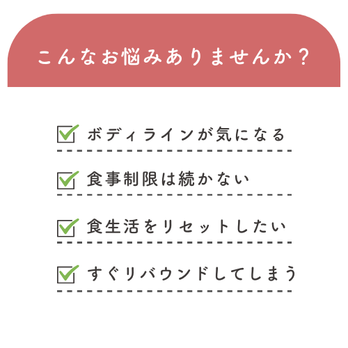 こんなお悩みありませんか？ ボディラインが気になる、食事制限が続かない